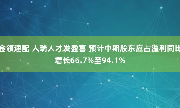 金領(lǐng)速配 人瑞人才發(fā)盈喜 預(yù)計(jì)中期股東應(yīng)占溢利同比增長(zhǎng)66.7%至94.1%