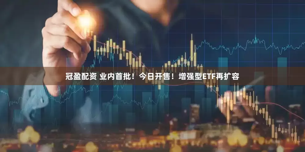冠盈配資 業(yè)內(nèi)首批！今日開售！增強(qiáng)型ETF再擴(kuò)容