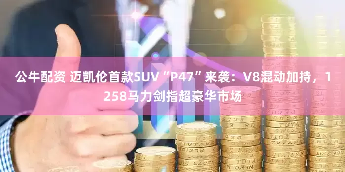 公牛配資 邁凱倫首款SUV“P47”來襲：V8混動(dòng)加持，1258馬力劍指超豪華市場(chǎng)